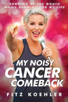 My Noisy Cancer Comeback: Running at the Mouth While Running for My Life