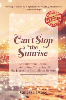 Can't Stop the Sunrise: Adventures in Healing Confronting Corruption & the Journey to Institutional Reform