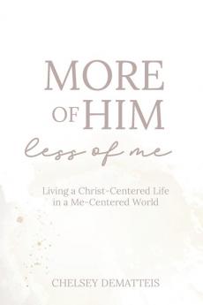 More of Him Less of Me: Living a Christ-Centered Life in a Me-Centered World