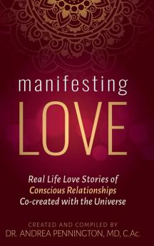 Manifesting Love: Real Life Love Stories of Conscious Relationships Co-created with the Universe