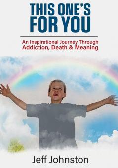 This One's For You: An Inspirational Journey Through Addiction Death & Meaning