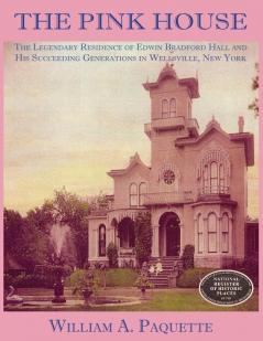 The Pink House: The Legendary Residence of Edwin Bradford Hall and His Succeeding Generations in Wellsville New York