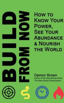 Build From Now: How to Know Your Power See Your Abundance & Nourish the World: 2 (Bring Your Worth)