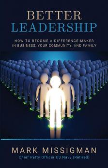 Better Leadership: How to Become a Difference-Maker in Business Your Community and Family