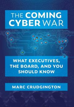 The Coming Cyber War: What Executives the Board and You Should Know