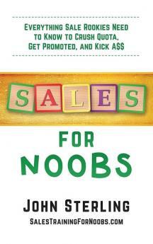 Sales for Noobs: Everything Sale Rookies Need to Know to Crush Quota Get Promoted and Kick A$$