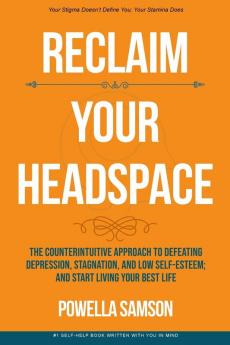 Reclaim Your Headspace: The Counterintuitive Approach to Defeating Depression Stagnation and Low Self-Esteem; and Start Living Your Best Life