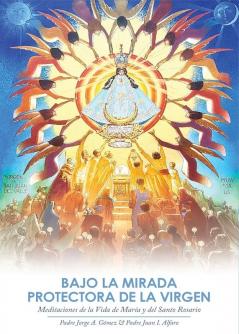 Bajo la Mirada Protectora de la Virgen: Meditaciones de la Vida de María y del Santo Rosario