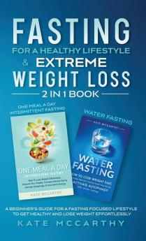 Fasting for a Healthy Lifestyle & Extreme Weight Loss 2 in 1 Book: One Meal a Day Intermittent Fasting + Water Fasting: A Beginner's Guide for a ... a Day Intermittent Fasting + Water Fasting