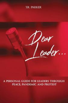 Dear Leader: A Personal Guide For Leaders Through Peace Pandemic and Protest: 1