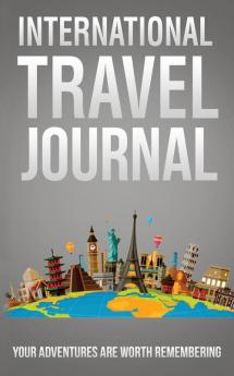 International Travel Journal: Your Adventures Are Worth Remembering