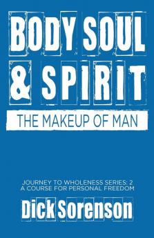 Body Soul and Spirit: The Makeup of Man: 2 (Journey to Wholeness)