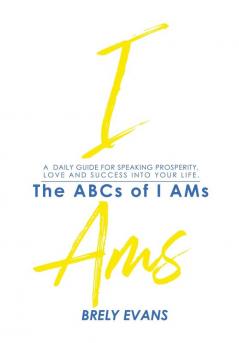 Brely Evans Presents The ABCs of I AMs: A Daily Guide for Speaking Prosperity Love and Success Into Your Life