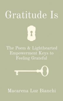 Gratitude Is: The Poem & Lighthearted Empowerment Keys to Feeling Grateful (Gratitude Is Poem)