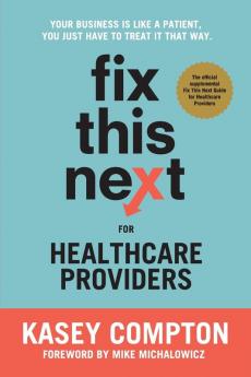 Fix This Next for Healthcare Providers: Your Business Is Like A Patient You Just Have To Treat It That Way