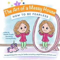 How to Be Fearless: An imperfectly perfect story for families connecting a simple life lesson with God's word: 2 (The Art of a Messy House)