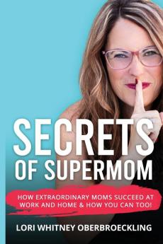 Secrets of Supermom: How Extraordinary Moms Succeed at Work and Home & How You Can Too!