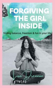 Forgiving the Girl Inside: finding balance freedom & fun in your life