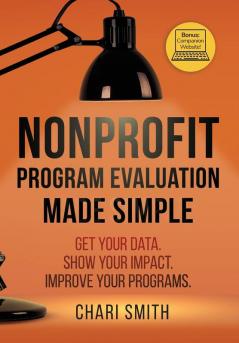 Nonprofit Program Evaluation Made Simple: Get your Data. Show your Impact. Improve your Programs.