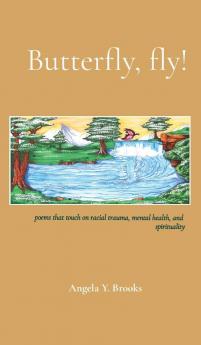 Butterfly fly!: poems that touch on racial trauma mental health and spirituality