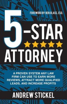 5-Star Attorney: A Proven System Any Law Firm Can Use to Earn More Reviews Attract More Qualified Leads and Increase Profits