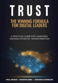 Trust: The Winning Formula for Digital Leaders. A Practical Guide for Companies Engaged in Digital Transformation