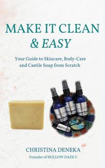 Make it Clean & Easy: Your Guide to Skincare Body-care and Castile Soap from Scratch