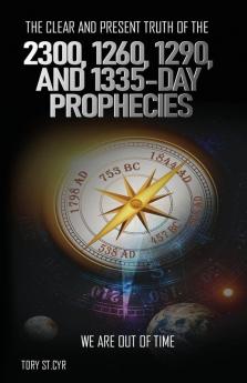 The Clear and Present Truth of the 2300 1260 1290 and 1335-Day Prophecies: We are out of time