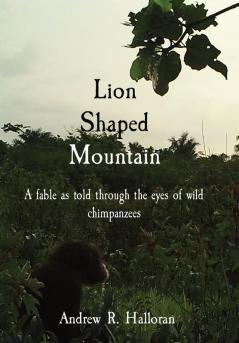 Lion Shaped Mountain: A fable as told through the eyes of wild chimpanzees