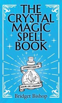 The Crystal Magic Spell Book: A Beginner's Guide For Healing Love and Prosperity