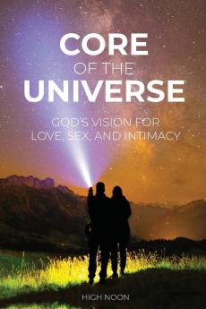 Core of the Universe: God's Vision for Love Sex and Intimacy