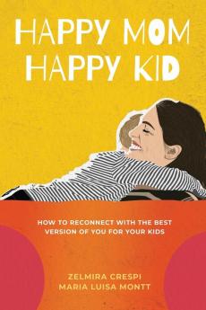 Happy Mom Happy Kid: How to Reconnect with the Best Version of You For Your Kids