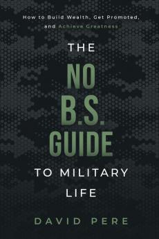 The No B.S. Guide to Military Life: How to build wealth get promoted and achieve greatness