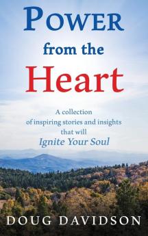 Power From The Heart - a collection of inspiring stories and insights that will Ignite Your Soul