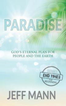 Paradise: God's Eternal Plan for People and the Earth: 1 (The End-Times for Beginners)