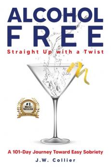 Alcohol Free Straight-Up With a Twist: A 101-Day Journey Toward Easy Sobriety