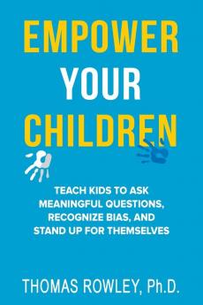 Empower Your Children - Teach kids to ask meaningful questions recognize bias and stand up for themselves
