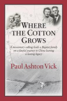 Where the Cotton Grows: A Missionary Calling Leads a Baptist Family on a Fateful Journey to China Leaving a Lasting Legacy