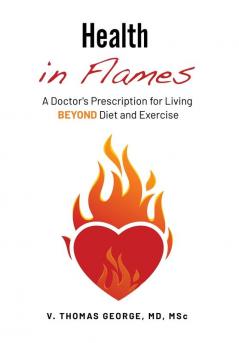 Health in Flames: A Doctor's Prescription for Living BEYOND Diet and Exercise