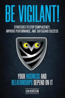 Be Vigilant!: Strategies to Stop Complacency Improve Performance and Safeguard Success. Your Business and Relationships Depend on It.