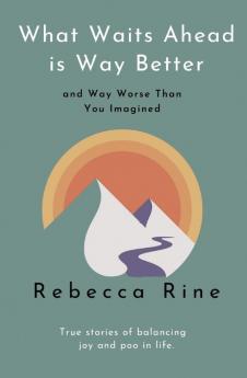 What Waits Ahead is Way Better and Way Worse Than You Imagined: True stories of balancing joy and poo in life.