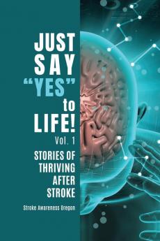 Just Say Yes to Life!: Stories of Thriving after Stroke