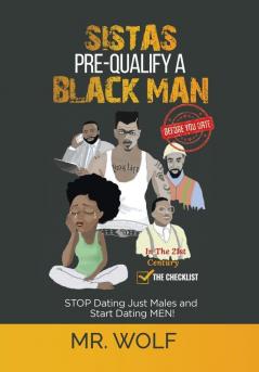 SISTAS PRE-QUALIFY A BLACK MAN In The 21st CENTURY BEFORE YOU DATE: STOP Dating Just Males and Start Dating MEN! (Checklist)