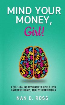 Mind Your Money Girl!: A Self-Healing Approach to Hustle Less Earn More Money and Live Comfortably