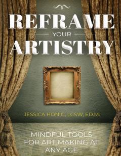 Reframe Your Artistry (Full Color Edition): Mindful Tools For Art Making At Any Age