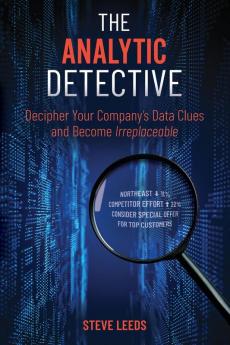 The Analytic Detective: Decipher Your Company's Data Clues and Become Irreplaceable