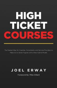 High Ticket Courses: The Fastest Way for Coaches Consultants and Service Providers to Make Six or Seven Figures with a New Hybrid Education Model