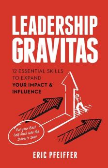 Leadership Gravitas: 12 Essential Skills to Expand your Impact and Influence