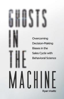 Ghosts in the Machine: Overcoming Decision-Making Bias in the Sales Cycle with Behavioral Science