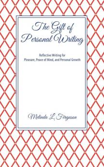 The Gift of Personal Writing: Reflective Writing for Pleasure Peace of Mind and Personal Growth